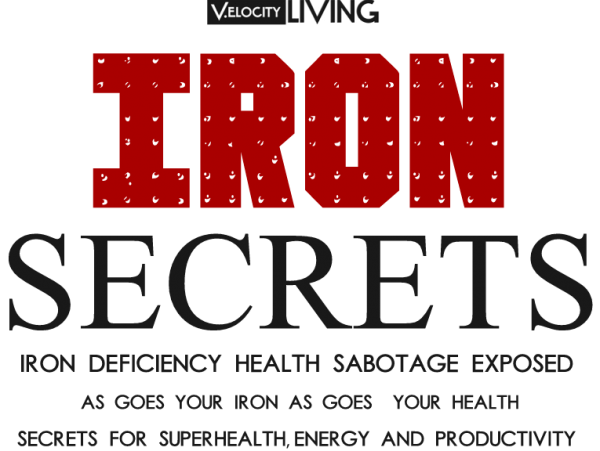 IRON SECRETS - Iron Deficiency Health Sabotage Exposed and Secrets For Superhealth, Energy and Productivity